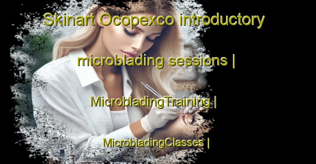 Skinart Ocopexco introductory microblading sessions | MicrobladingTraining | MicrobladingClasses | SkinartTraining-Mexico